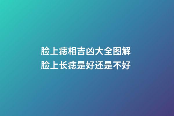 脸上痣相吉凶大全图解 脸上长痣是好还是不好